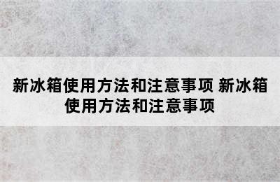 新冰箱使用方法和注意事项 新冰箱使用方法和注意事项